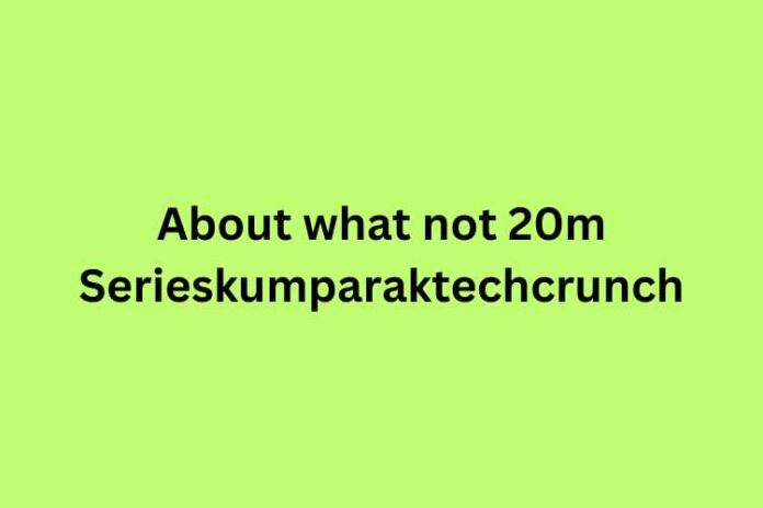 About what not 20m Serieskumparaktechcrunch